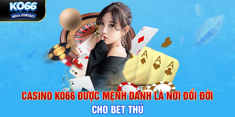 Casino KO66 được mệnh danh là nơi đổi đời cho bet thủ