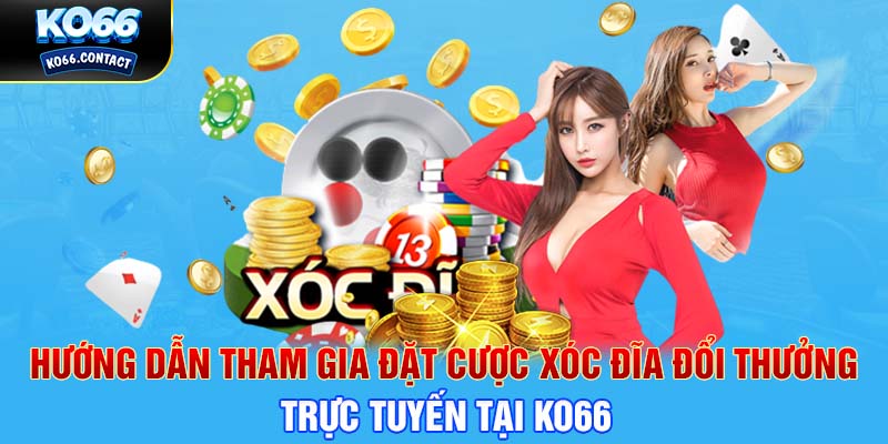 Hướng dẫn tham gia đặt cược xóc đĩa đổi thưởng trực tuyến tại KO66