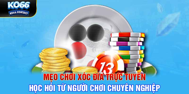 Mẹo chơi xóc đĩa trực tuyến - Học hỏi từ người chơi chuyên nghiệp