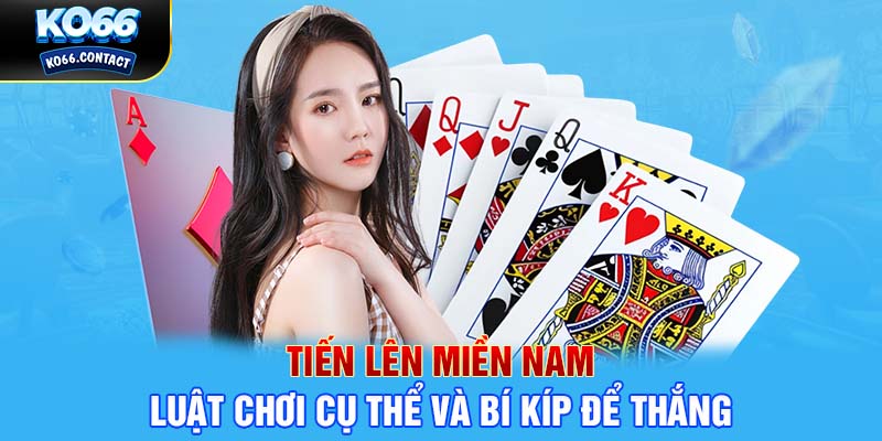 Tiến Lên Miền Nam - Luật Chơi Cụ Thể Và Bí Kíp Để Thắng