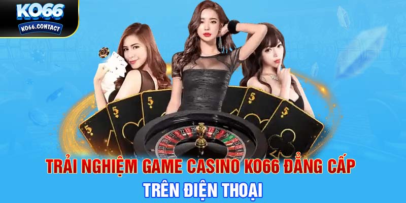 Trải nghiệm game casino KO66 đẳng cấp trên điện thoại